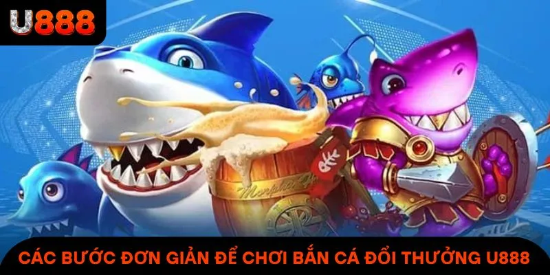 Các bước đơn giản để chơi bắn cá đổi thưởng U888