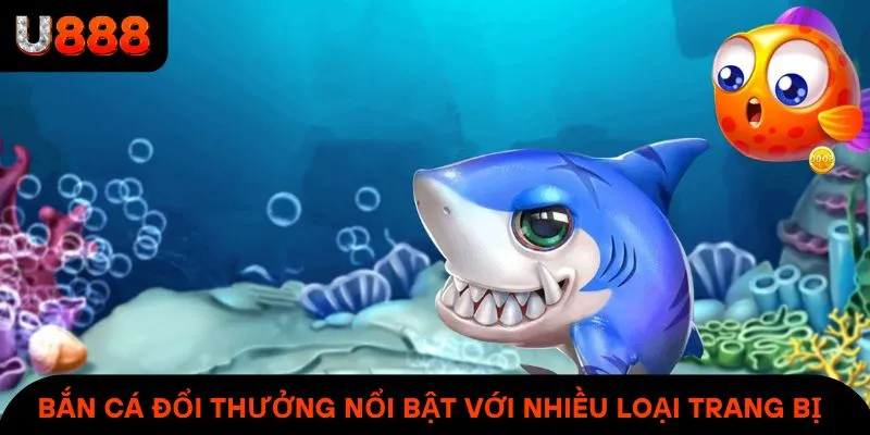 Bắn cá đổi thưởng nổi bật với nhiều loại trang bị 