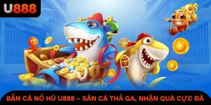 Bắn Cá Nổ Hũ Tại U888 – Săn Cá Thả Ga, Nhận Quà Cực Đã