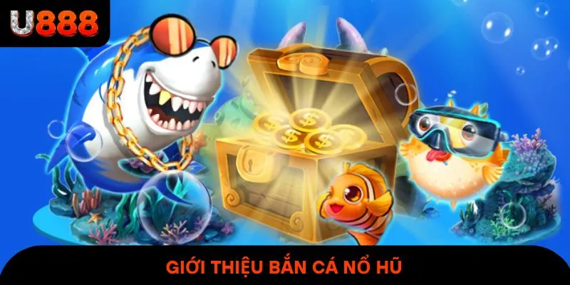 Giới thiệu Bắn Cá Nổ Hũ