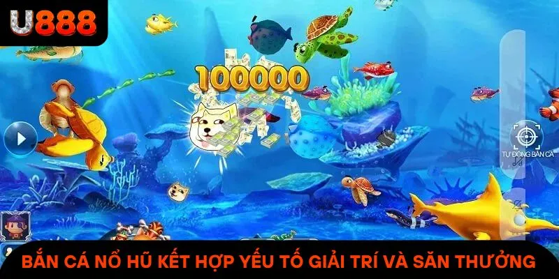 Bắn Cá Nổ Hũ kết hợp yếu tố giải trí và cơ hội săn thưởng lớn