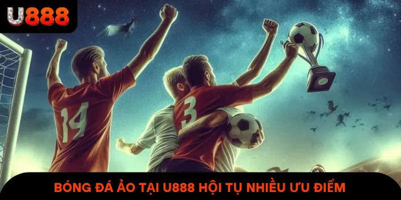 Bóng đá ảo tại U888 hội tụ nhiều ưu điểm