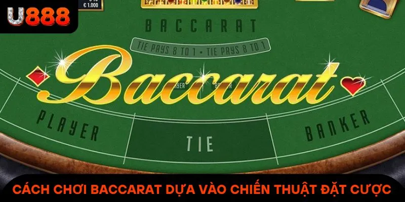 Cách chơi Baccarat dựa vào may mắn và chiến thuật đặt cược hợp lý