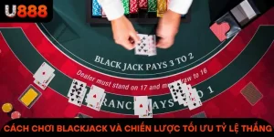 Cách Chơi Blackjack Và Chiến Lược Tối Ưu Tỷ Lệ Thắng Tại U888
