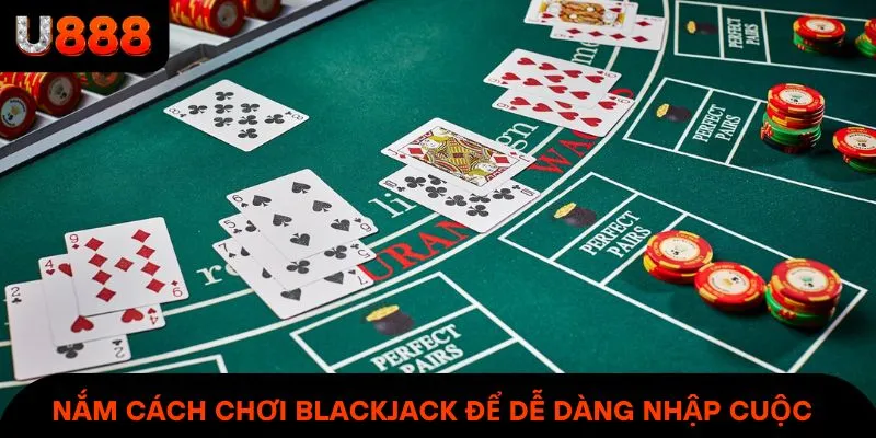 Nắm cách chơi Blackjack để dễ dàng nhập cuộc
