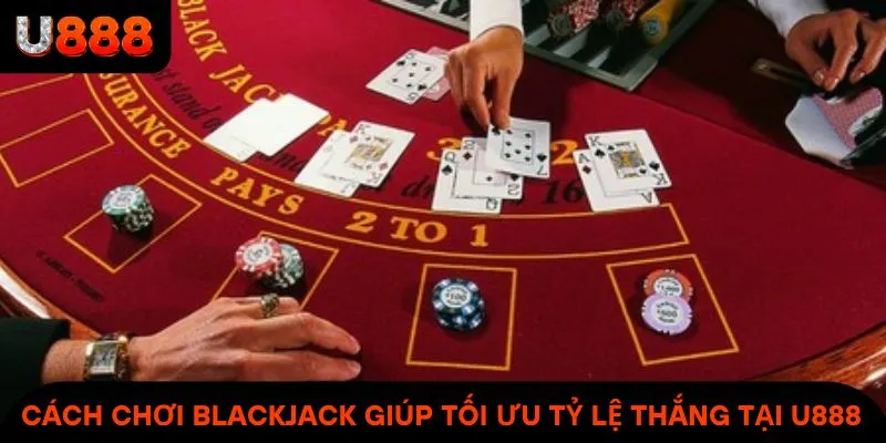Cách chơi Blackjack giúp tối ưu tỷ lệ thắng tại U888