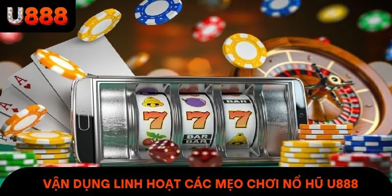 Vận dụng linh hoạt các mẹo chơi nổ hũ U888 để tăng khả năng trúng thưởng