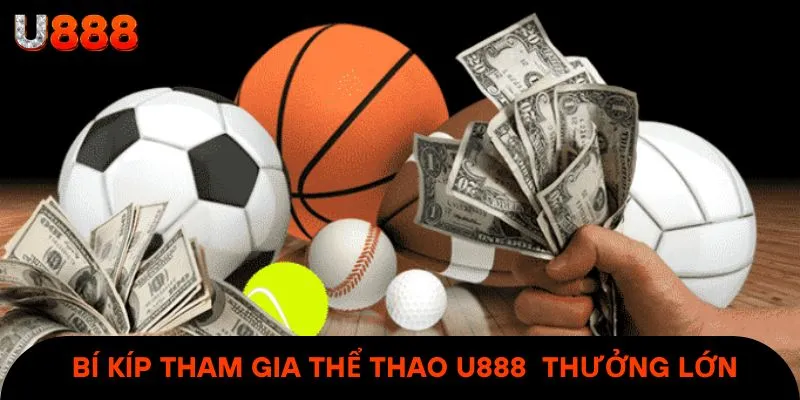 Một số bí kíp vàng tham gia thể thao U888 nhận thưởng lớn & đậm