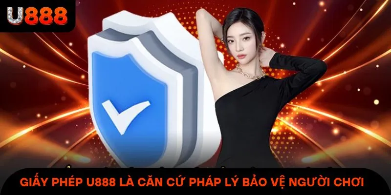 Giấy phép U888 là căn cứ pháp lý bảo vệ quyền lợi người chơi